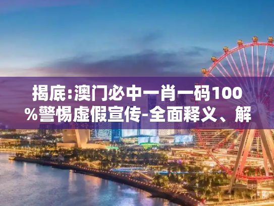 揭底:澳门必中一肖一码100%警惕虚假宣传-全面释义、解释与落实