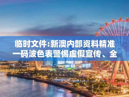 临时文件:新澳内部资料精准一码波色表警惕虚假宣传、全面解答