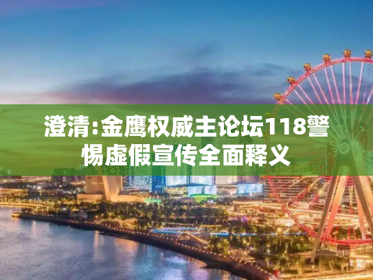 澄清:金鹰权威主论坛118警惕虚假宣传全面释义