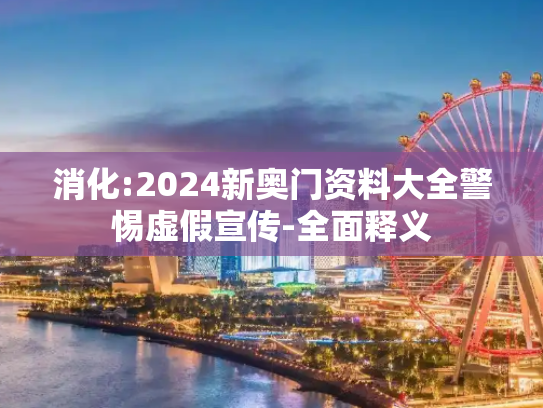 消化:2024新奥门资料大全警惕虚假宣传-全面释义
