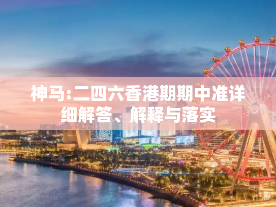 神马:二四六香港期期中准详细解答、解释与落实