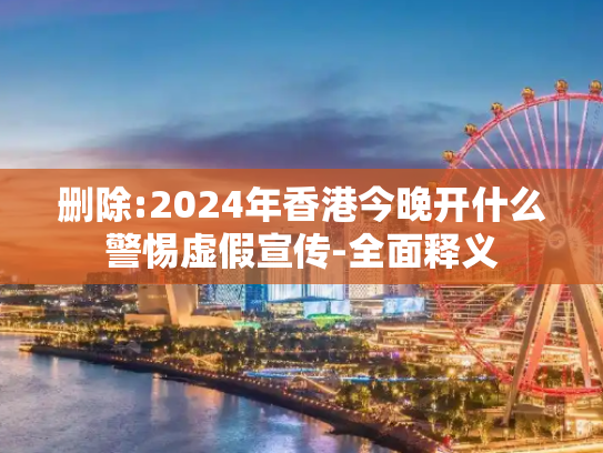删除:2024年香港今晚开什么警惕虚假宣传-全面释义