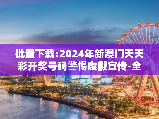 批量下载:2024年新澳门天天彩开奖号码警惕虚假宣传-全面释义、解释与落实
