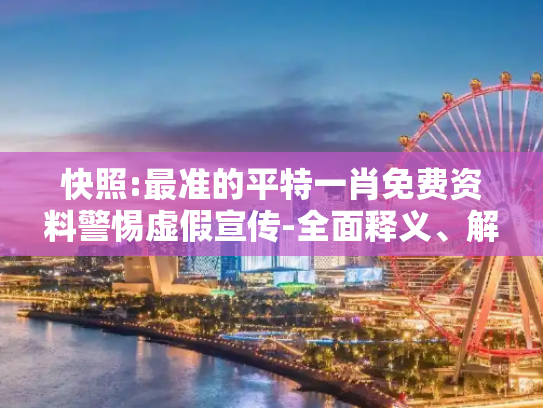 快照:最准的平特一肖免费资料警惕虚假宣传-全面释义、解释与落实