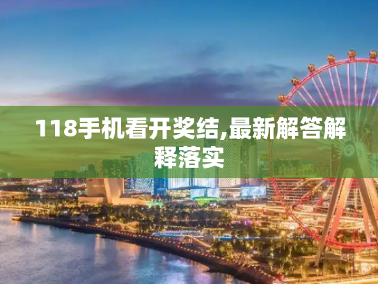 118手机看开奖结,最新解答解释落实
