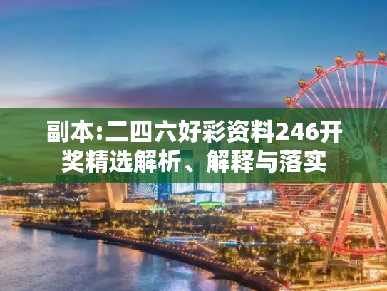 副本:二四六好彩资料246开奖精选解析、解释与落实