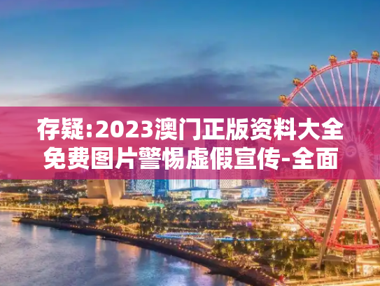 存疑:2023澳门正版资料大全免费图片警惕虚假宣传-全面释义