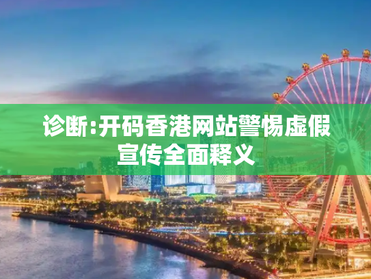 诊断:开码香港网站警惕虚假宣传全面释义