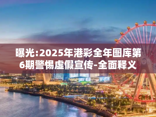 曝光:2025年港彩全年图库第6期警惕虚假宣传-全面释义