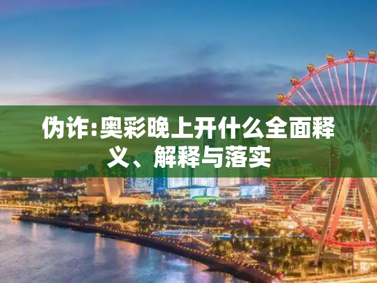 伪诈:奥彩晚上开什么全面释义、解释与落实