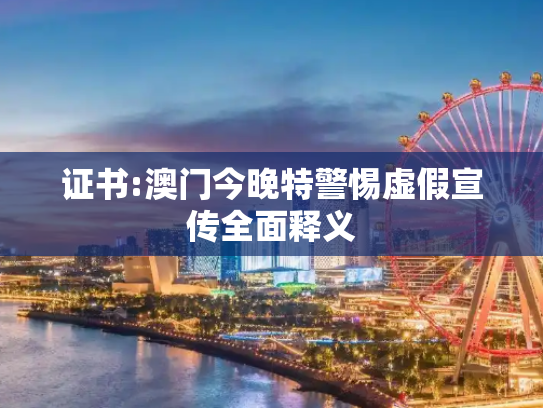 证书:澳门今晚特警惕虚假宣传全面释义