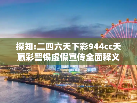 探知:二四六天下彩944cc天赢彩警惕虚假宣传全面释义