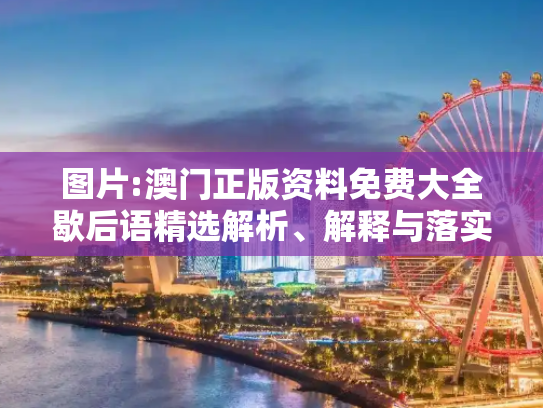 图片:澳门正版资料免费大全歇后语精选解析、解释与落实