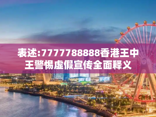 表述:7777788888香港王中王警惕虚假宣传全面释义