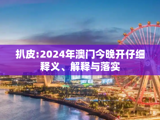 扒皮:2024年澳门今晚开仔细释义、解释与落实