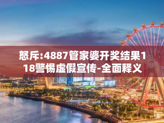 怒斥:4887管家婆开奖结果118警惕虚假宣传-全面释义