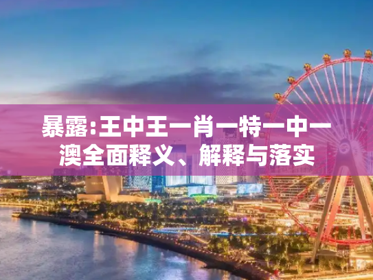 暴露:王中王一肖一特一中一澳全面释义、解释与落实