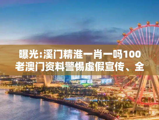 曝光:溪门精淮一肖一吗100老澳门资料警惕虚假宣传、全面解答