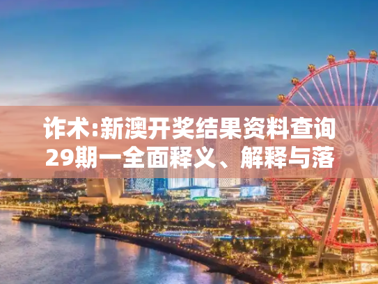 诈术:新澳开奖结果资料查询29期一全面释义、解释与落实