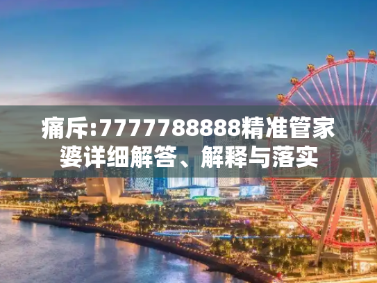 痛斥:7777788888精准管家婆详细解答、解释与落实