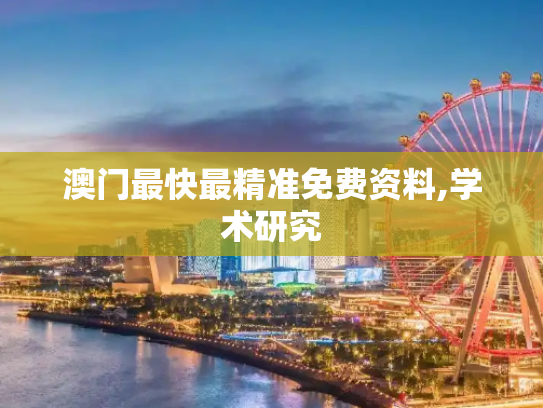 澳门最快最精准免费资料,学术研究