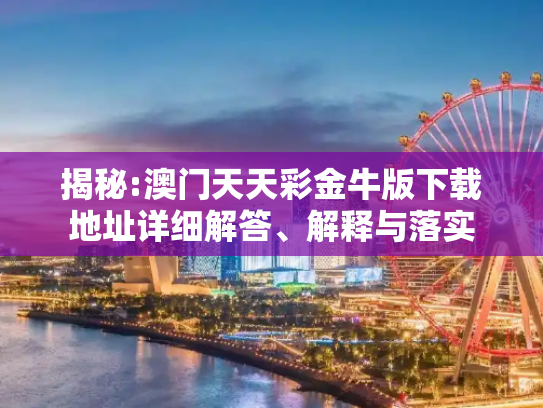 揭秘:澳门天天彩金牛版下载地址详细解答、解释与落实