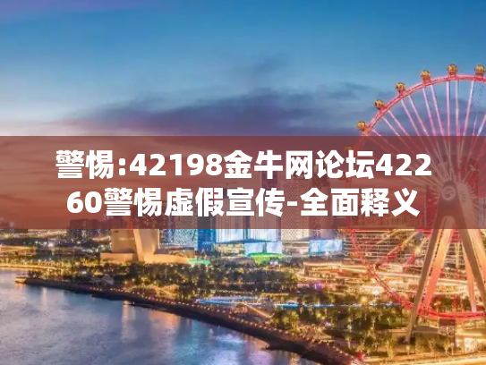 警惕:42198金牛网论坛42260警惕虚假宣传-全面释义