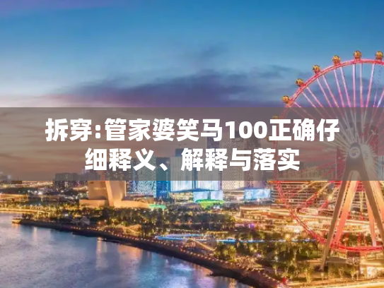 拆穿:管家婆笑马100正确仔细释义、解释与落实