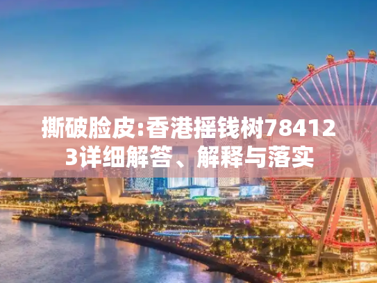 撕破脸皮:香港摇钱树784123详细解答、解释与落实