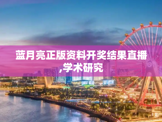 蓝月亮正版资料开奖结果直播,学术研究
