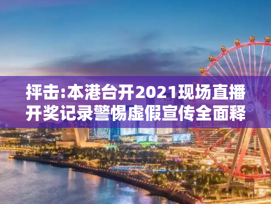 抨击:本港台开2021现场直播开奖记录警惕虚假宣传全面释义