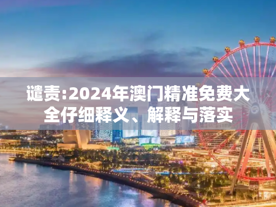 谴责:2024年澳门精准免费大全仔细释义、解释与落实
