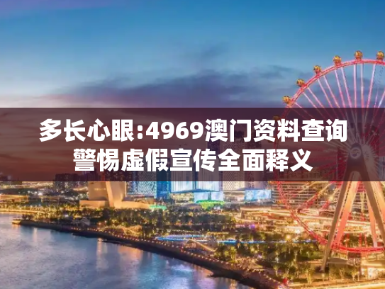 多长心眼:4969澳门资料查询警惕虚假宣传全面释义