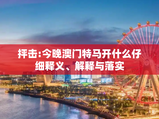 抨击:今晚澳门特马开什么仔细释义、解释与落实
