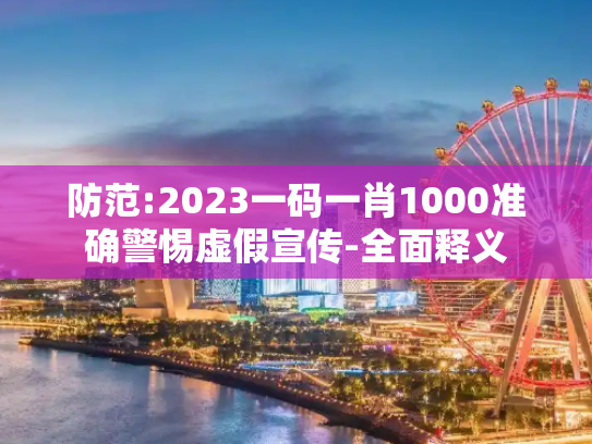 防范:2023一码一肖1000准确警惕虚假宣传-全面释义