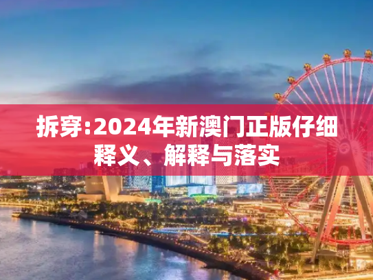 拆穿:2024年新澳门正版仔细释义、解释与落实