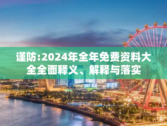 谨防:2024年全年免费资料大全全面释义、解释与落实