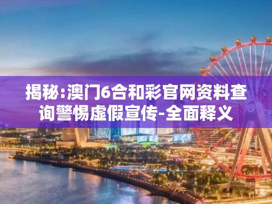 揭秘:澳门6合和彩官网资料查询警惕虚假宣传-全面释义