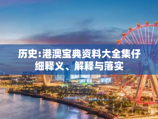 历史:港澳宝典资料大全集仔细释义、解释与落实