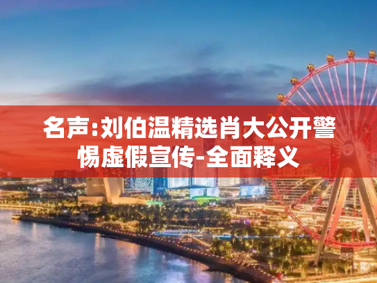 名声:刘伯温精选肖大公开警惕虚假宣传-全面释义