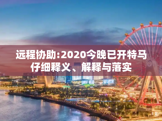 远程协助:2020今晚已开特马仔细释义、解释与落实