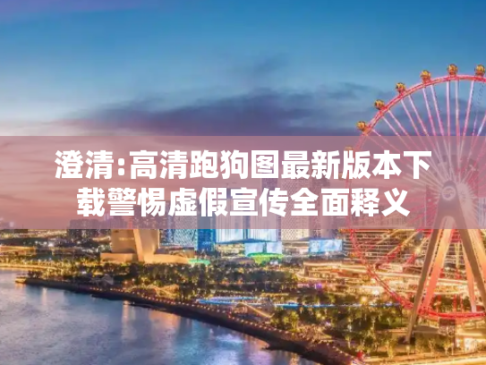 澄清:高清跑狗图最新版本下载警惕虚假宣传全面释义