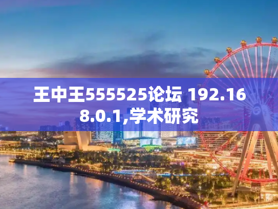 王中王555525论坛 192.168.0.1,学术研究