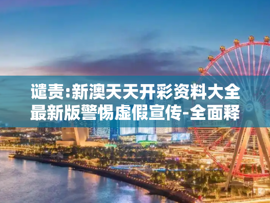 谴责:新澳天天开彩资料大全最新版警惕虚假宣传-全面释义