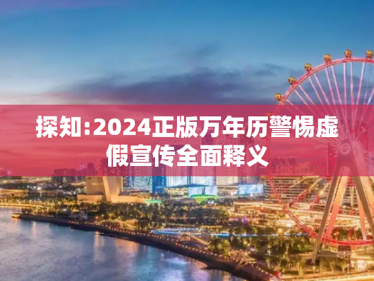 探知:2024正版万年历警惕虚假宣传全面释义
