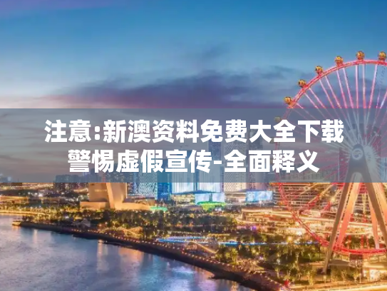 注意:新澳资料免费大全下载警惕虚假宣传-全面释义