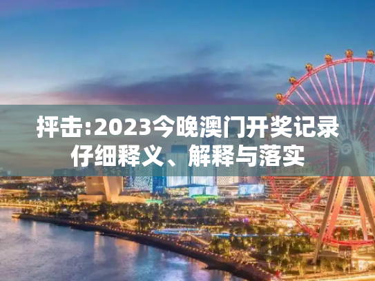 抨击:2023今晚澳门开奖记录仔细释义、解释与落实