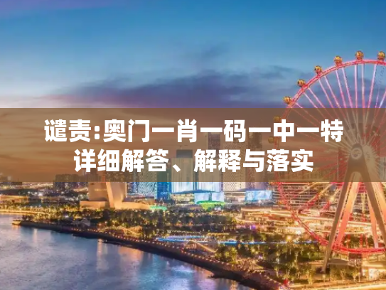 谴责:奥门一肖一码一中一特详细解答、解释与落实