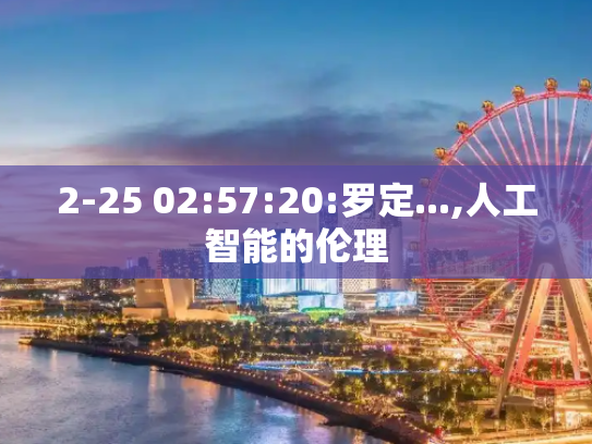 2-25 02:57:20:罗定...,人工智能的伦理