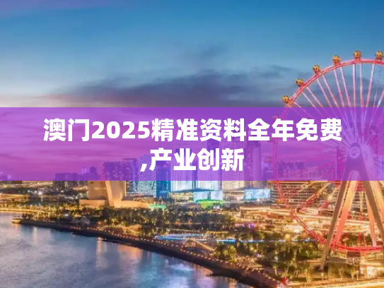 澳门2025精准资料全年免费,产业创新